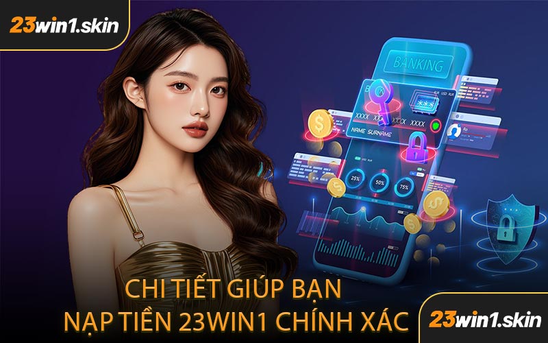 Chi Tiết Giúp Bạn Nạp Tiền 23WIN1 Chính Xác