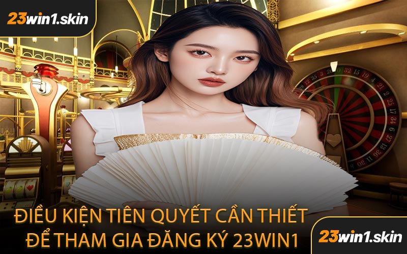 Điều Kiện Tiên Quyết Cần Thiết Để Tham Gia Đăng Ký 23WIN1