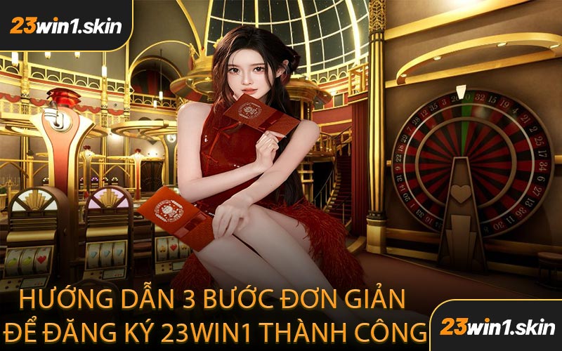 Hướng Dẫn 3 Bước Đơn Giản Để Đăng Ký 23WIN1 Thành Công
