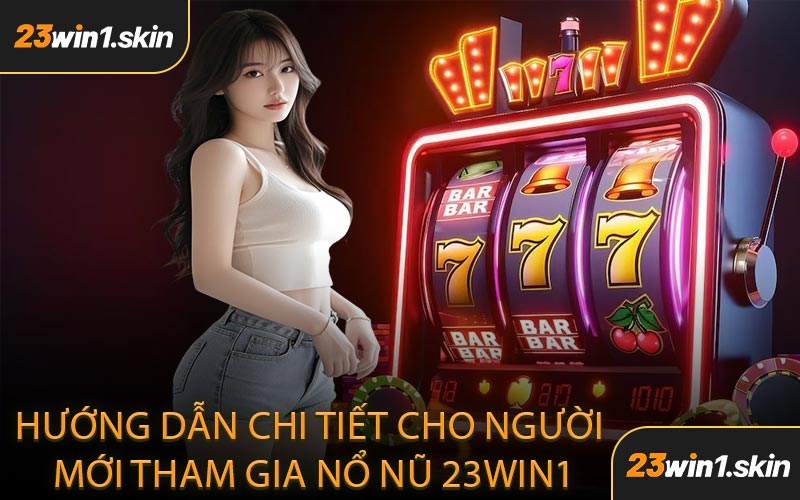 Hướng Dẫn Chi Tiết Cho Người Mới Tham Gia Nổ Nũ 23WIN1