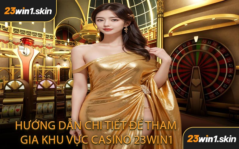 Hướng Dẫn Chi Tiết Để Tham Gia Khu Vực Casino 23WIN1