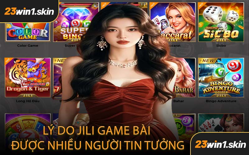 Lý Do JILI Game Bài Được Nhiều Người Tin Tưởng