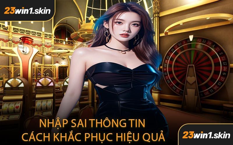 Nhập Sai Thông Tin Cách Khăc Phục Hiệu Quả