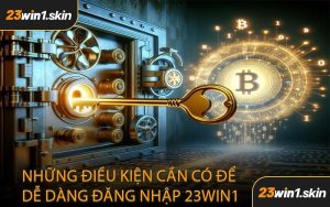 Những Điều Kiện Cần Có Để Dễ Dàng Đăng Nhập 23WIN1