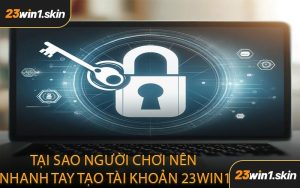 Tại Sao Người Chơi Nên Nhanh Tay Tạo Tài Khoản 23WIN1
