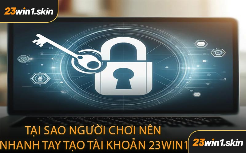 Tại Sao Người Chơi Nên Nhanh Tay Tạo Tài Khoản 23WIN1