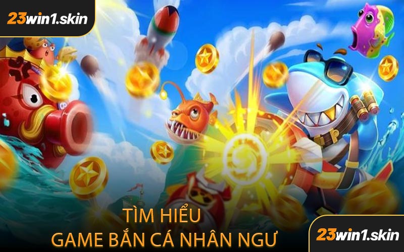 Tìm Hiểu Game Bắn Cá Nhân Ngư