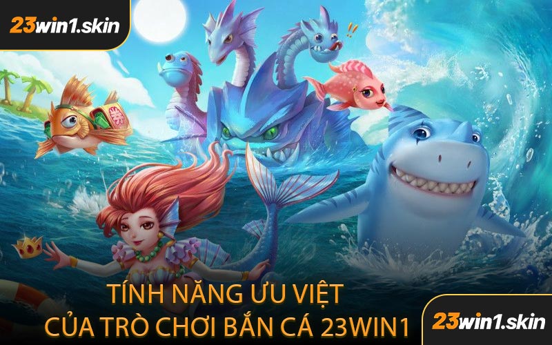 Tính Năng Ưu Việt Của Trò Chơi Bắn Cá 23WIN1