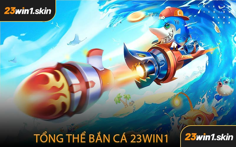 Tổng Thể Bắn Cá 23WIN1
