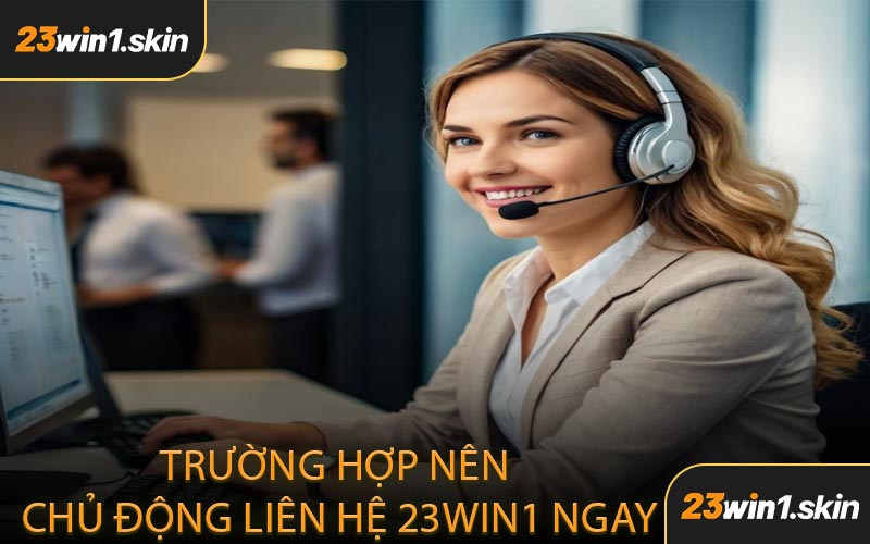 Trường Hợp Nên Chủ Động Liên Hệ 23WIN1 Ngay