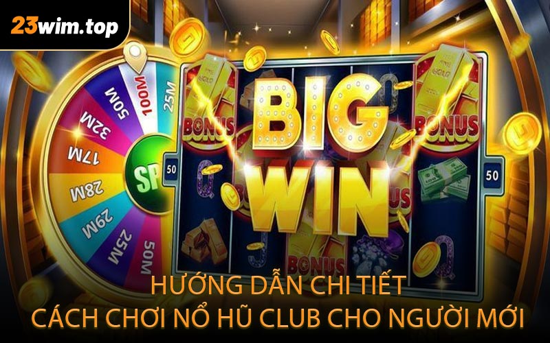 Hướng dẫn chi tiết cách chơi nổ hũ Club cho người mới