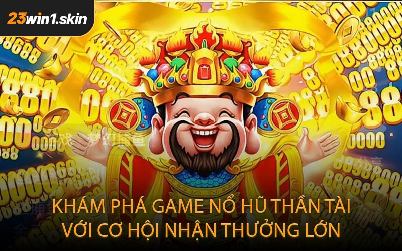 Khám phá game nổ hũ Thần Tài với cơ hội nhận thưởng lớn