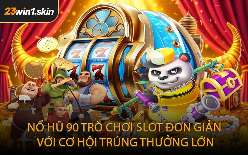 Nổ hũ 90 – Trò chơi slot đơn giản với cơ hội trúng thưởng lớn