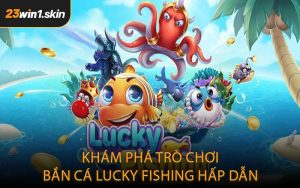 Khám Phá Trò Chơi Bắn Cá Lucky Fishing Hấp Dẫn