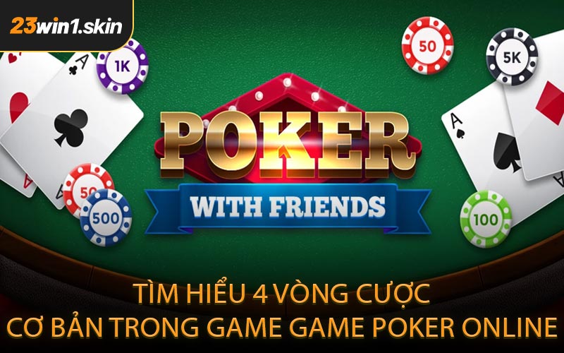 Tìm hiểu 4 vòng cược cơ bản trong game Game Poker Online