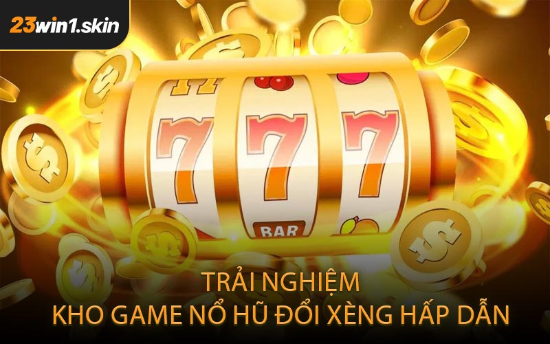Trải nghiệm kho game nổ hũ đổi xèng hấp dẫn